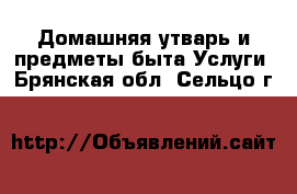 Домашняя утварь и предметы быта Услуги. Брянская обл.,Сельцо г.